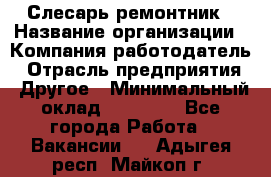 Слесарь-ремонтник › Название организации ­ Компания-работодатель › Отрасль предприятия ­ Другое › Минимальный оклад ­ 20 000 - Все города Работа » Вакансии   . Адыгея респ.,Майкоп г.